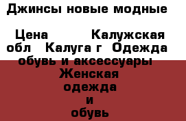 Джинсы новые модные › Цена ­ 300 - Калужская обл., Калуга г. Одежда, обувь и аксессуары » Женская одежда и обувь   . Калужская обл.,Калуга г.